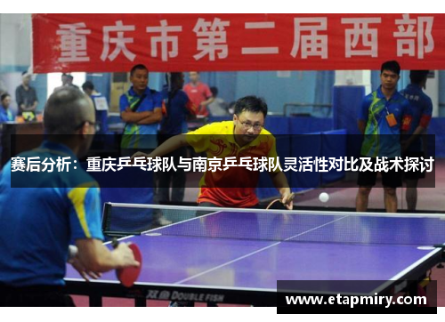 赛后分析：重庆乒乓球队与南京乒乓球队灵活性对比及战术探讨