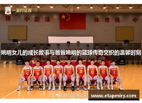 姚明女儿的成长故事与爸爸姚明的篮球传奇交织的温馨时刻