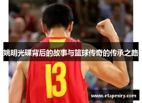 姚明光碟背后的故事与篮球传奇的传承之路