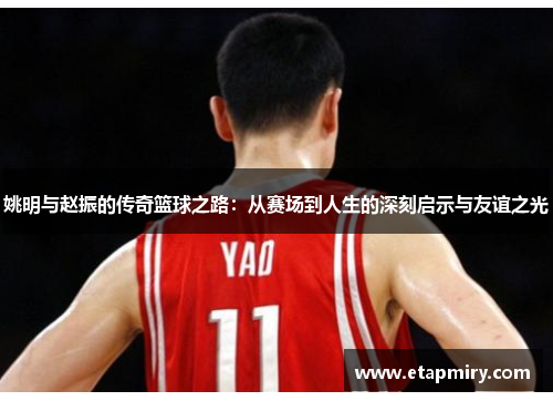 姚明与赵振的传奇篮球之路：从赛场到人生的深刻启示与友谊之光