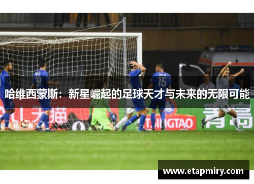 哈维西蒙斯：新星崛起的足球天才与未来的无限可能