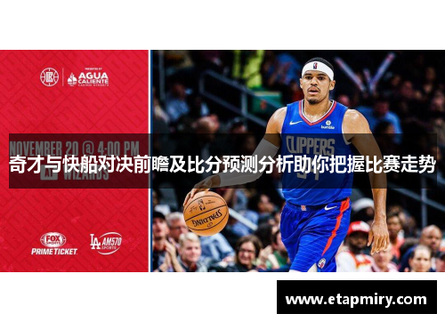 奇才与快船对决前瞻及比分预测分析助你把握比赛走势