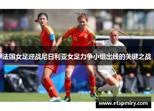 法国女足迎战尼日利亚女足力争小组出线的关键之战