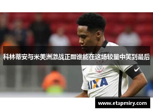科林蒂安与米美洲激战正酣谁能在这场较量中笑到最后