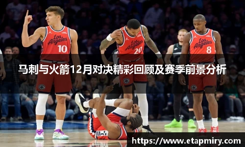 J9马刺与火箭12月对决精彩回顾及赛季前景分析